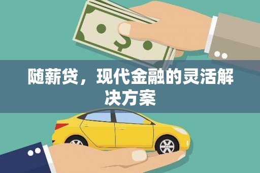 自贡随薪贷，现代金融的灵活解决方案