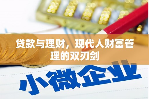 自贡贷款与理财，现代人财富管理的双刃剑