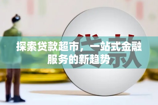 自贡探索贷款超市，一站式金融服务的新趋势