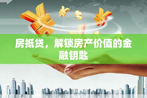 自贡房抵贷，解锁房产价值的金融钥匙