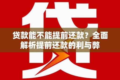 自贡贷款能不能提前还款？全面解析提前还款的利与弊