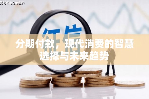 自贡分期付款，现代消费的智慧选择与未来趋势