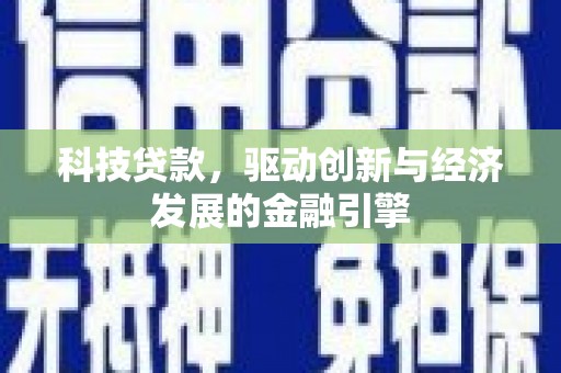 自贡科技贷款，驱动创新与经济发展的金融引擎