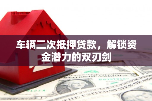 自贡车辆二次抵押贷款，解锁资金潜力的双刃剑