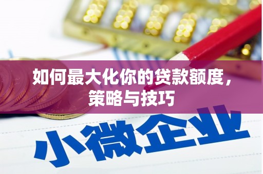 自贡如何最大化你的贷款额度，策略与技巧