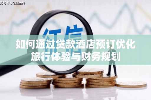 自贡如何通过贷款酒店预订优化旅行体验与财务规划