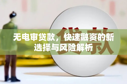 自贡无电审贷款，快速融资的新选择与风险解析