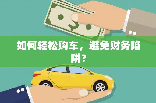 自贡如何轻松购车，避免财务陷阱？