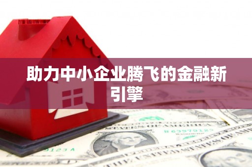 自贡助力中小企业腾飞的金融新引擎