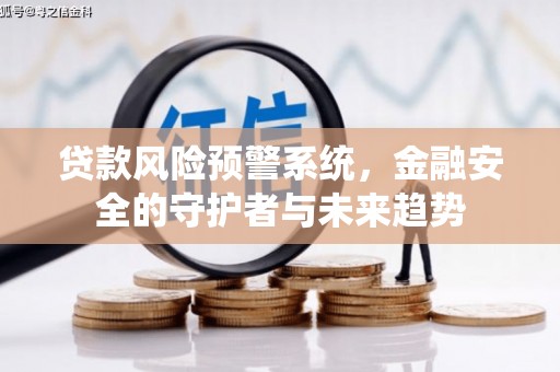 自贡贷款风险预警系统，金融安全的守护者与未来趋势
