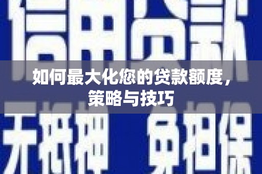 自贡如何最大化您的贷款额度，策略与技巧
