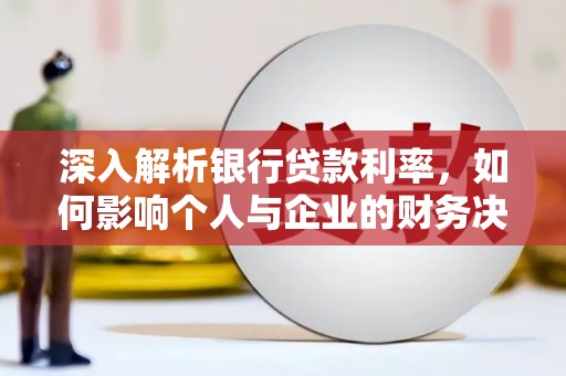 自贡深入解析银行贷款利率，如何影响个人与企业的财务决策
