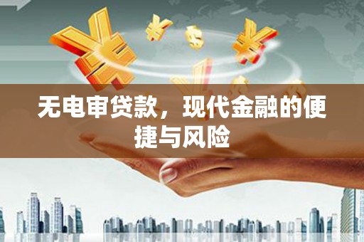 自贡无电审贷款，现代金融的便捷与风险
