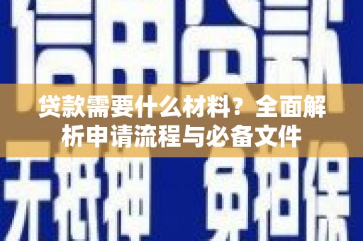 自贡贷款需要什么材料？全面解析申请流程与必备文件