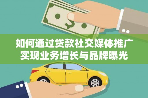 自贡如何通过贷款社交媒体推广实现业务增长与品牌曝光