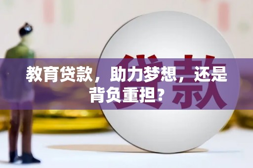 自贡教育贷款，助力梦想，还是背负重担？