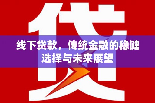 自贡线下贷款，传统金融的稳健选择与未来展望