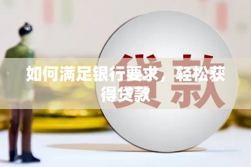 自贡如何满足银行要求，轻松获得贷款
