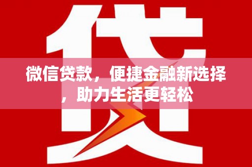 自贡微信贷款，便捷金融新选择，助力生活更轻松