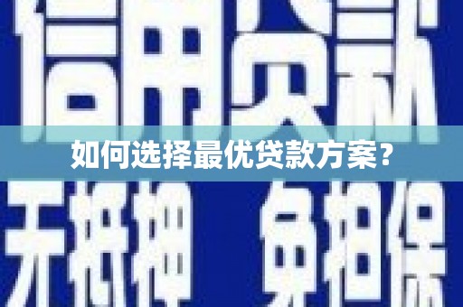 自贡如何选择最优贷款方案？