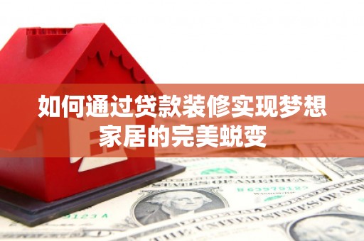 自贡如何通过贷款装修实现梦想家居的完美蜕变