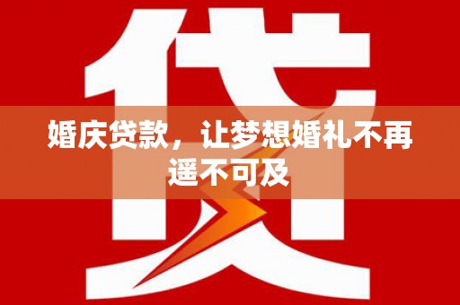自贡婚庆贷款，让梦想婚礼不再遥不可及