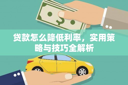 自贡贷款怎么降低利率，实用策略与技巧全解析