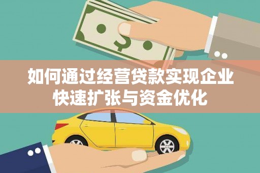 自贡如何通过经营贷款实现企业快速扩张与资金优化
