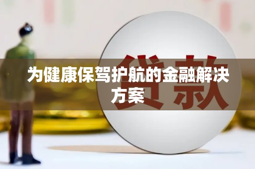 自贡为健康保驾护航的金融解决方案