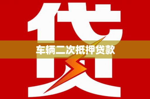 自贡车辆二次抵押贷款