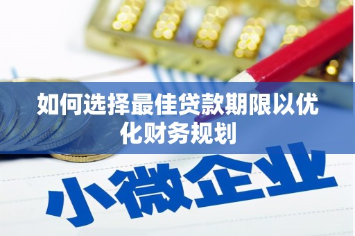 自贡如何选择最佳贷款期限以优化财务规划