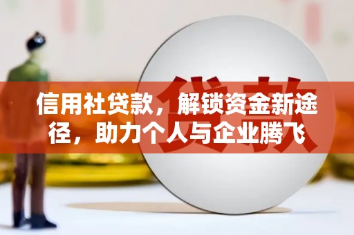 自贡信用社贷款，解锁资金新途径，助力个人与企业腾飞