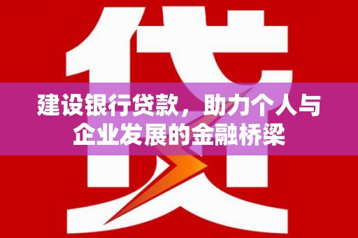 自贡建设银行贷款，助力个人与企业发展的金融桥梁