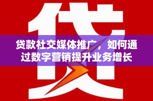 自贡贷款社交媒体推广，如何通过数字营销提升业务增长