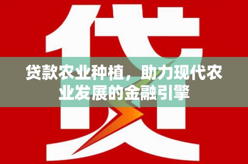 自贡贷款农业种植，助力现代农业发展的金融引擎