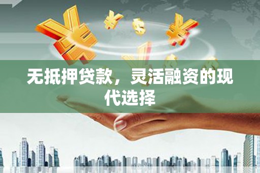 自贡无抵押贷款，灵活融资的现代选择