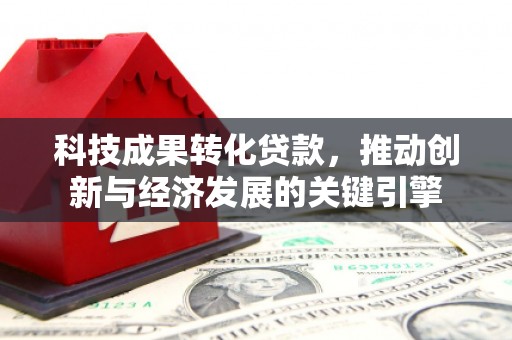 自贡科技成果转化贷款，推动创新与经济发展的关键引擎