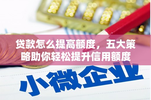 自贡贷款怎么提高额度，五大策略助你轻松提升信用额度