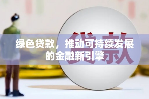 自贡绿色贷款，推动可持续发展的金融新引擎