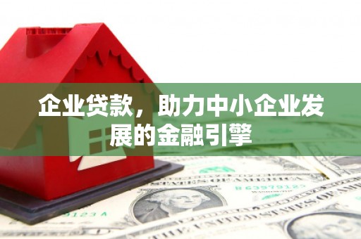 自贡企业贷款，助力中小企业发展的金融引擎