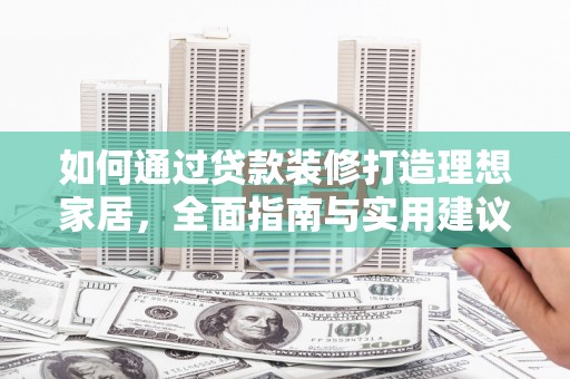 自贡如何通过贷款装修打造理想家居,全面指南与实用建议 自贡如何通过贷款装修打造理想家居,全面指南与实用建议