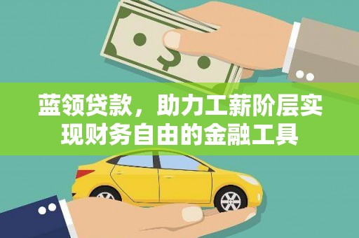 自贡蓝领贷款，助力工薪阶层实现财务自由的金融工具