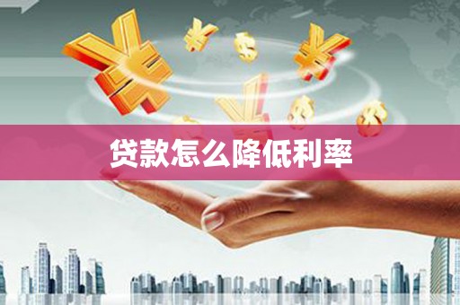 自贡贷款怎么降低利率