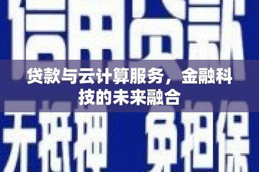 自贡贷款与云计算服务，金融科技的未来融合