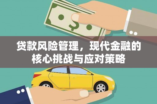自贡贷款风险管理，现代金融的核心挑战与应对策略