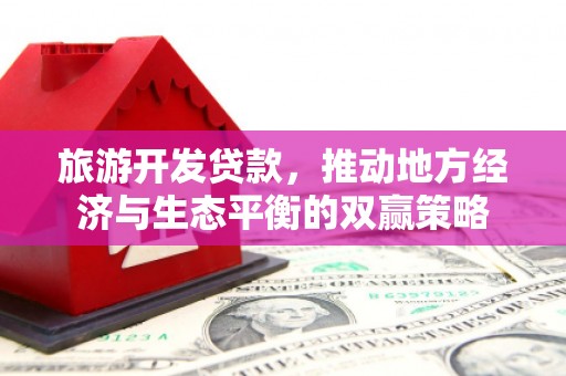自贡旅游开发贷款，推动地方经济与生态平衡的双赢策略