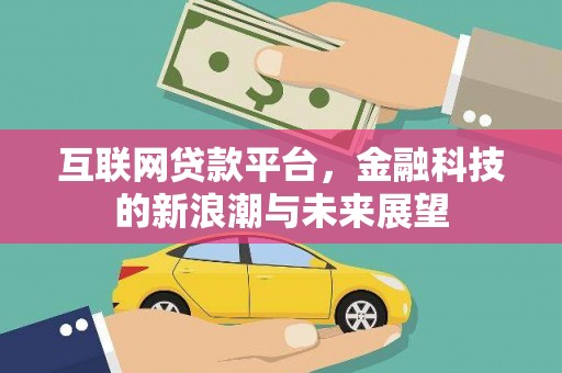自贡互联网贷款平台，金融科技的新浪潮与未来展望