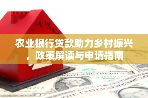 自贡农业银行贷款助力乡村振兴，政策解读与申请指南