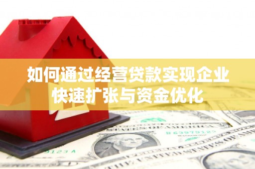 自贡如何通过经营贷款实现企业快速扩张与资金优化