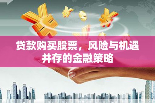自贡贷款购买股票，风险与机遇并存的金融策略